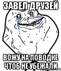 Завел друзей Вожу на поводке чтоб не убежали, Мем Forever Alone