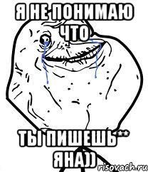 Я не понимаю что ты пишешь** Яна)), Мем Forever Alone