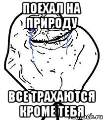 Поехал на природу все трахаются кроме тебя, Мем Forever Alone