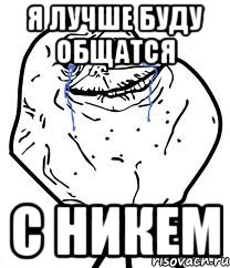 я лучше буду общатся с никем, Мем Forever Alone