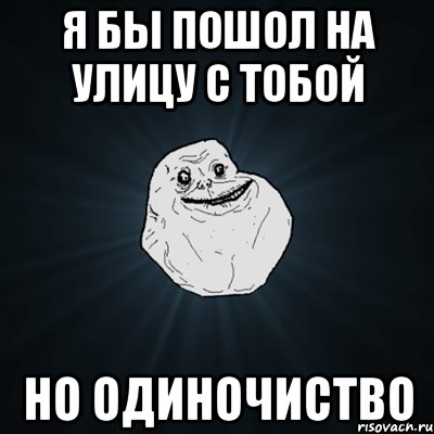 я бы пошол на улицу с тобой но одиночиство, Мем Forever Alone