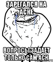 Зарегался на аске Вопросы задает только сам аск, Мем Forever Alone