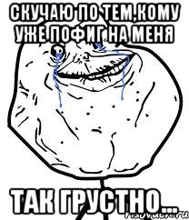 Скучаю по тем,кому уже пофиг на меня Так грустно..., Мем Forever Alone