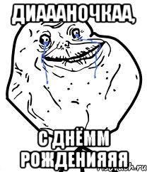 Диаааночкаа, С Днёмм Рожденияяя, Мем Forever Alone