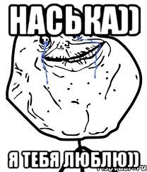 Наська)) Я тебя люблю)), Мем Forever Alone