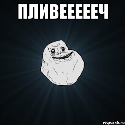 Пливеееееч , Мем Forever Alone