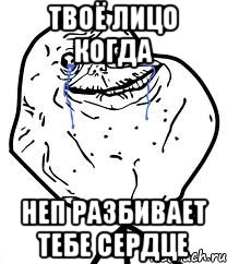 твоё лицо когда Неп разбивает тебе сердце, Мем Forever Alone