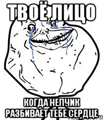 твоё лицо когда Непчик разбивает тебе сердце, Мем Forever Alone