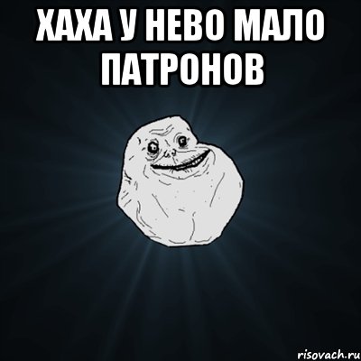 хаха у нево мало патронов , Мем Forever Alone