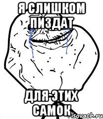 Я СЛИШКОМ ПИЗДАТ ДЛЯ ЭТИХ САМОК, Мем Forever Alone