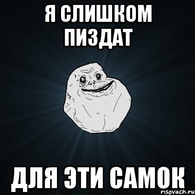 Я СЛИШКОМ ПИЗДАТ ДЛЯ ЭТИ САМОК, Мем Forever Alone