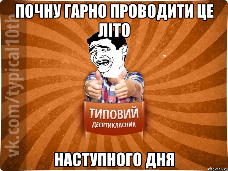 ПОЧНУ ГАРНО ПРОВОДИТИ ЦЕ ЛІТО НАСТУПНОГО ДНЯ, Мем десятиклассник5