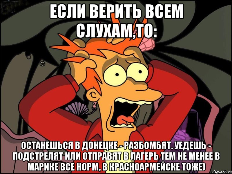 Если верить всем слухам,то: Останешься в Донецке - разбомбят. Уедешь - подстрелят или отправят в лагерь тем не менее В Марике все норм, в Красноармейске тоже), Мем Фрай в панике