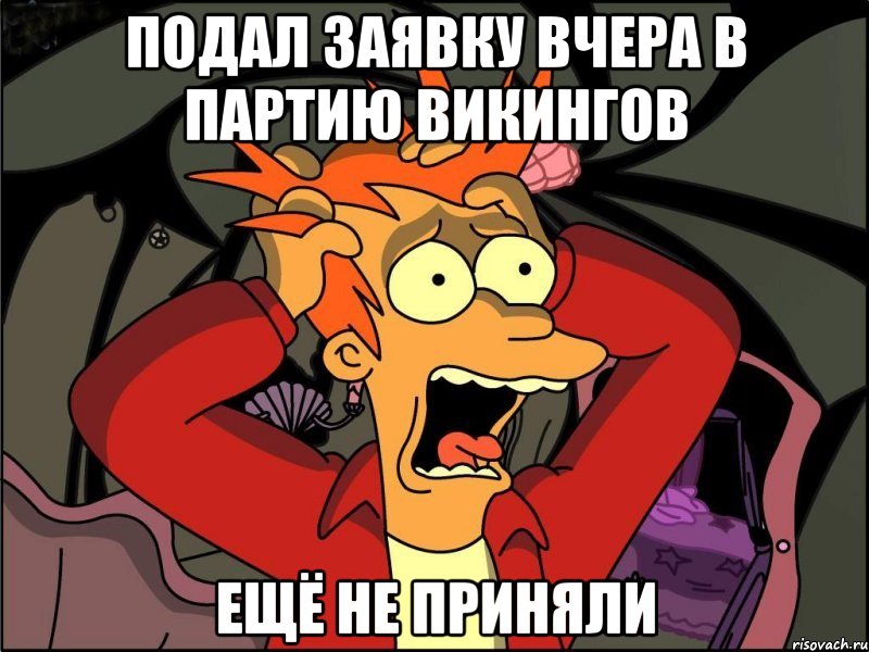 Подал заявку вчера в партию викингов Ещё не приняли, Мем Фрай в панике