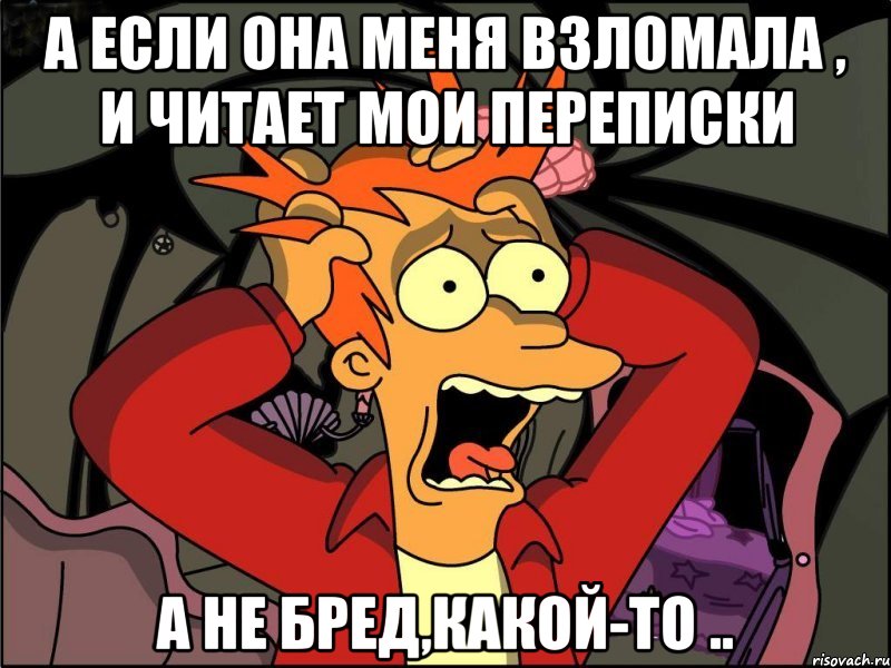 А если она меня взломала , и читает мои переписки А не бред,какой-то .., Мем Фрай в панике