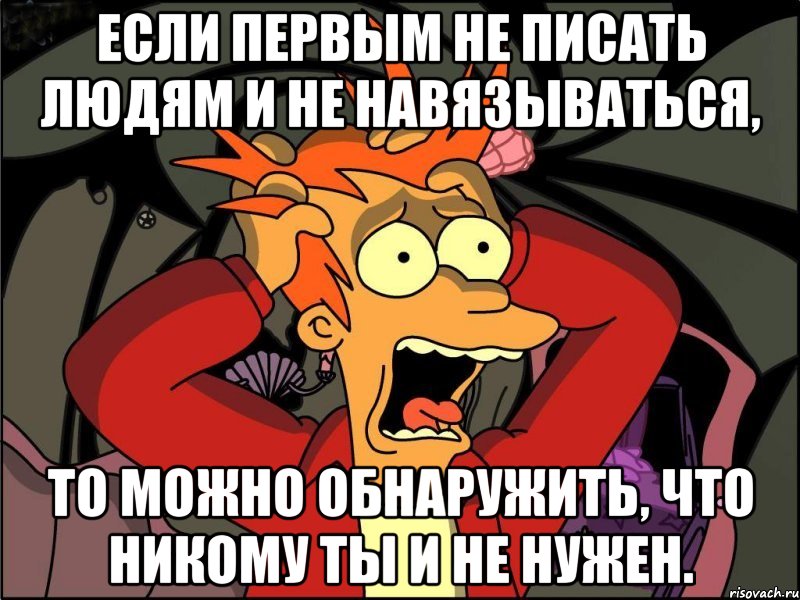 Если первым не писать людям и не навязываться, То можно обнаружить, что никому ты и не нужен., Мем Фрай в панике