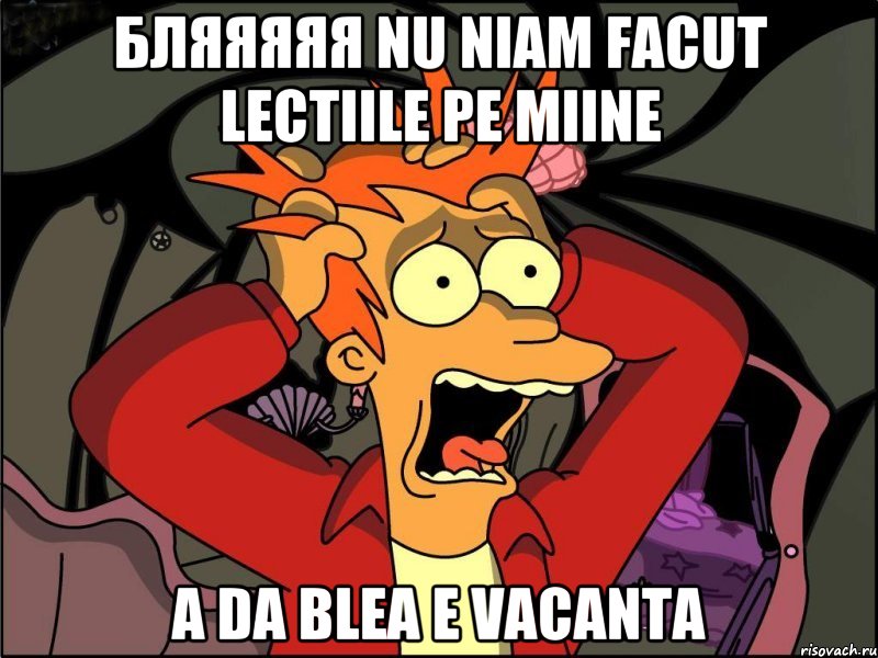 бляяяяя nu niam facut lectiile pe miine a da blea e vacanta, Мем Фрай в панике