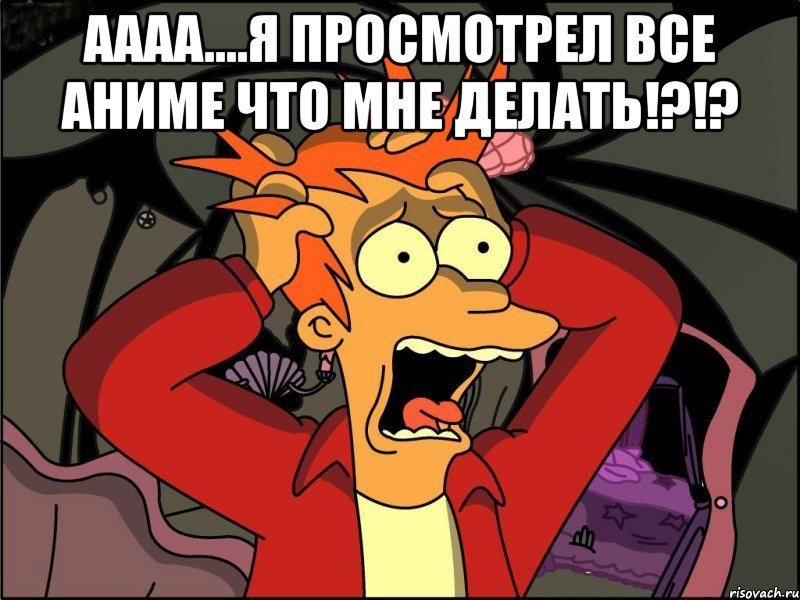 Аааа....Я просмотрел все аниме что мне делать!?!? , Мем Фрай в панике