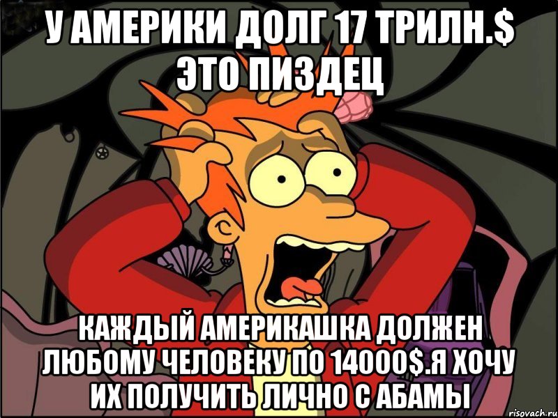 У америки долг 17 трилн.$ это пиздец Каждый америкашка должен любому человеку по 14000$.я хочу их получить лично с абамы, Мем Фрай в панике