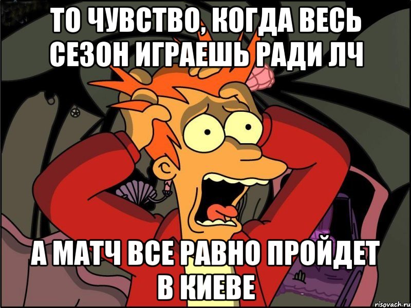 То чувство, когда весь сезон играешь ради ЛЧ а матч все равно пройдет в Киеве, Мем Фрай в панике