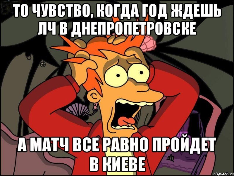 То чувство, когда год ждешь ЛЧ в Днепропетровске а матч все равно пройдет в Киеве, Мем Фрай в панике