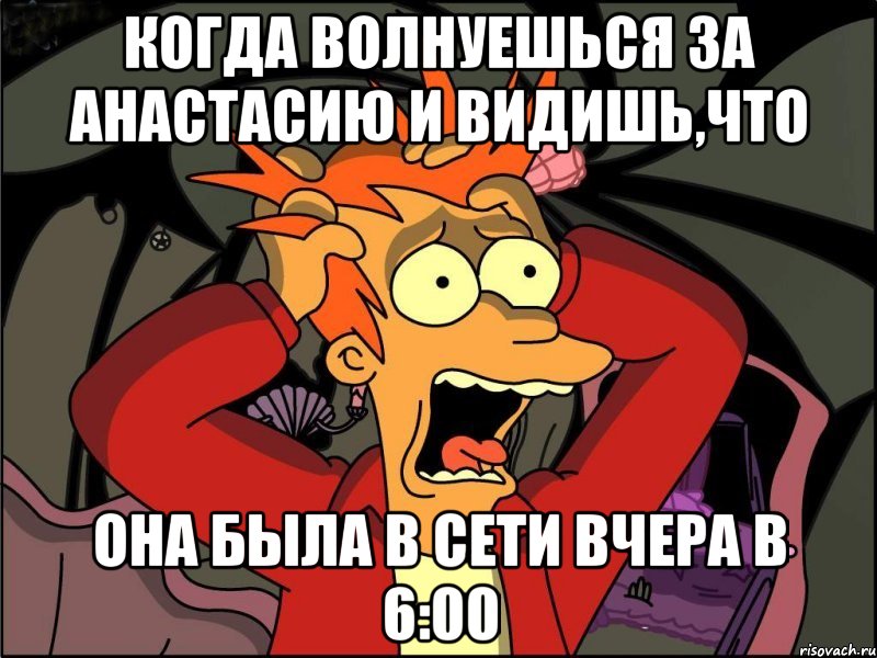 когда волнуешься за Анастасию и видишь,что она была в сети вчера в 6:00, Мем Фрай в панике