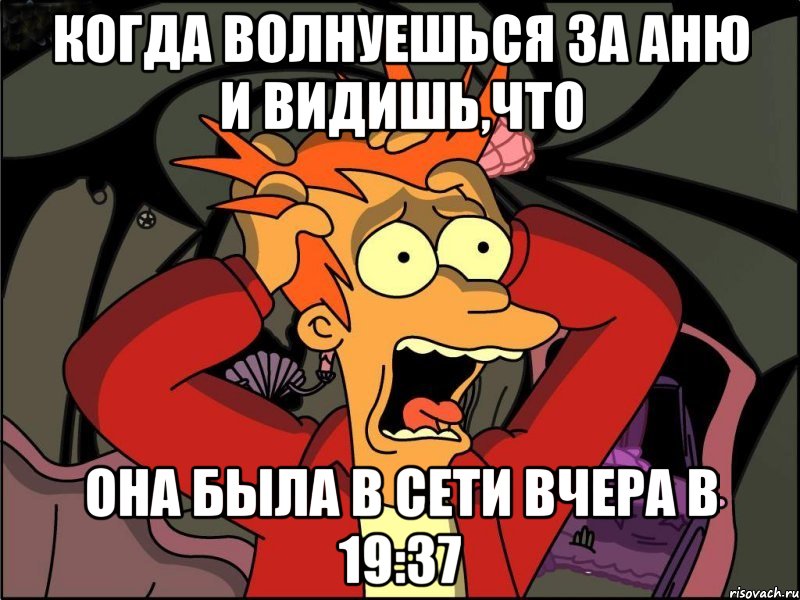 когда волнуешься за Аню и видишь,что она была в сети вчера в 19:37, Мем Фрай в панике