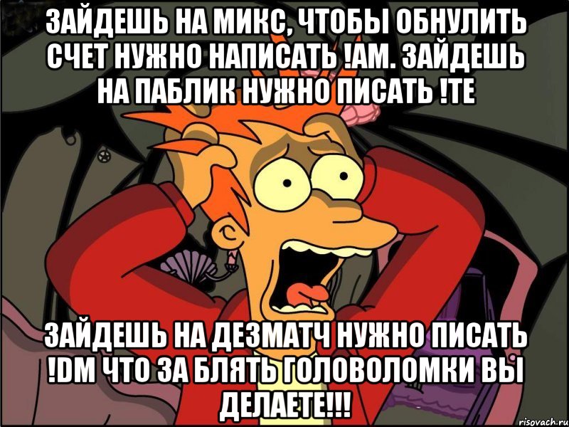 Зайдешь на микс, чтобы обнулить счет нужно написать !am. Зайдешь на паблик нужно писать !te Зайдешь на дезматч нужно писать !dm Что за блять головоломки вы делаете!!!, Мем Фрай в панике