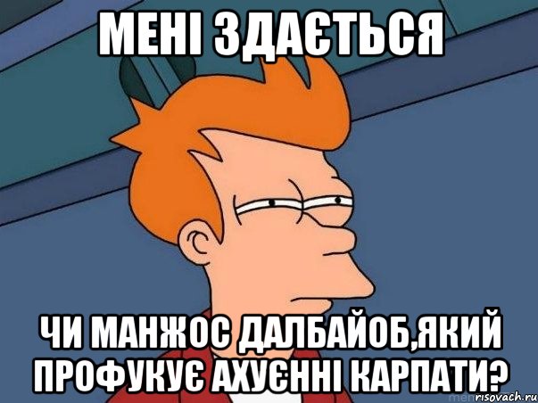 Мені здається Чи Манжос далбайоб,який профукує ахуєнні Карпати?, Мем  Фрай (мне кажется или)