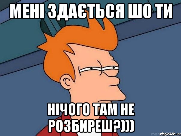 мені здається шо ти нічого там не розбиреш?))), Мем  Фрай (мне кажется или)