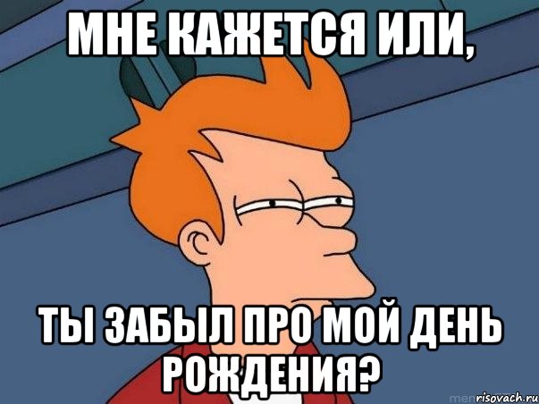 мне кажется или, ты забыл про мой день рождения?, Мем  Фрай (мне кажется или)