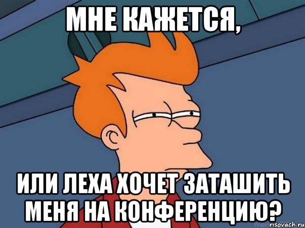 Мне кажется, или Леха хочет заташить меня на конференцию?, Мем  Фрай (мне кажется или)