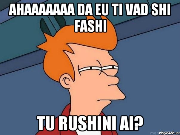 Ahaaaaaaa da eu ti vad shi fashi tu rushini ai?, Мем  Фрай (мне кажется или)