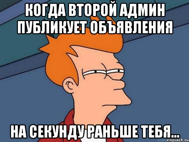 Когда второй админ публикует объявления на секунду раньше тебя..., Мем  Фрай (мне кажется или)