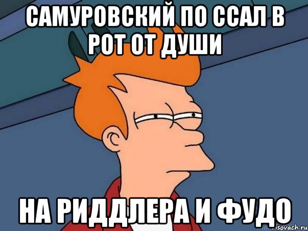 Самуровский по ссал в рот от души на риддлера и фудо, Мем  Фрай (мне кажется или)