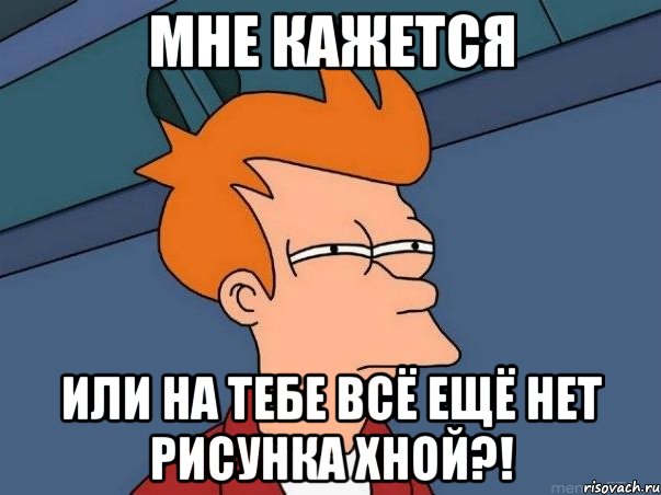 мне кажется или на тебе всё ещё нет рисунка хной?!, Мем  Фрай (мне кажется или)