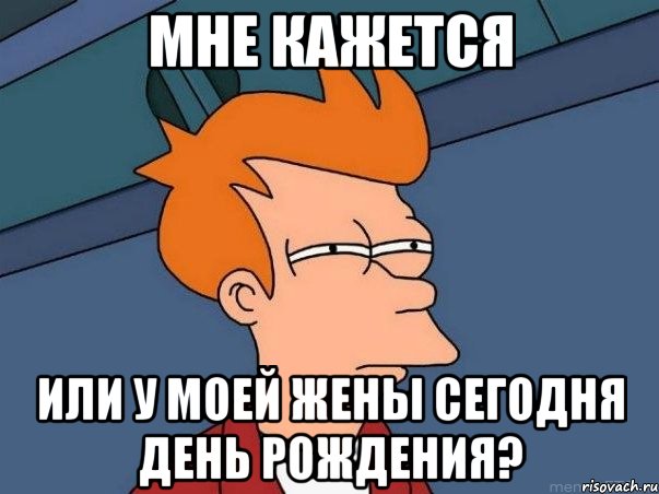 Мне кажется или у моей жены сегодня День Рождения?, Мем  Фрай (мне кажется или)