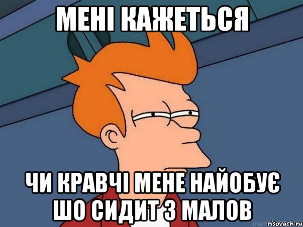 Мені КАЖЕТЬСЯ ЧИ КРАВЧІ МЕНЕ НАЙОБУЄ ШО СИДИТ З МАЛОВ, Мем  Фрай (мне кажется или)