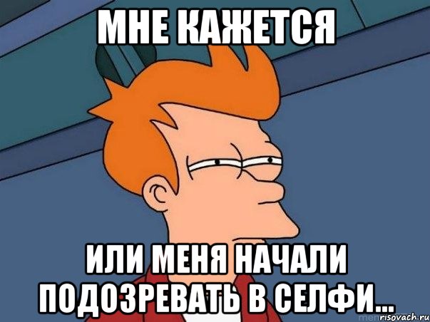 мне кажется или меня начали подозревать в селфи..., Мем  Фрай (мне кажется или)