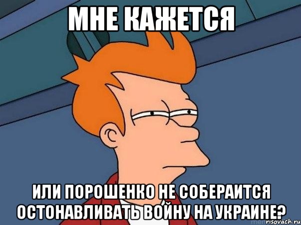 Мне кажется Или Порошенко не собераится остонавливать войну на украине?, Мем  Фрай (мне кажется или)