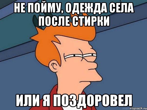 НЕ ПОЙМУ, ОДЕЖДА СЕЛА ПОСЛЕ СТИРКИ ИЛИ Я ПОЗДОРОВЕЛ, Мем  Фрай (мне кажется или)