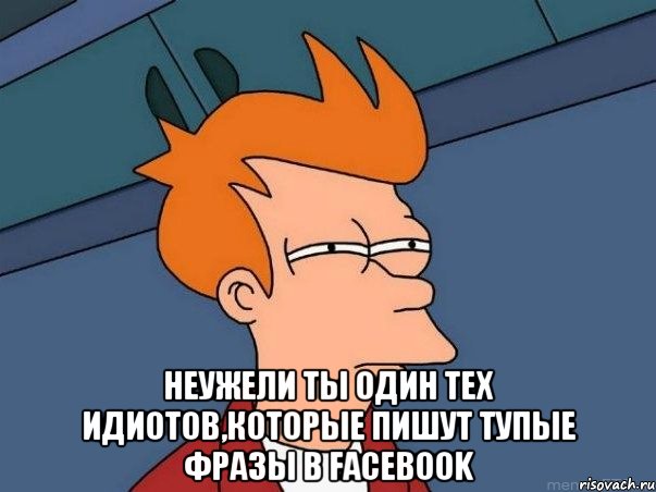  неужели ты один тех идиотов,которые пишут тупые фразы в Facebook, Мем  Фрай (мне кажется или)