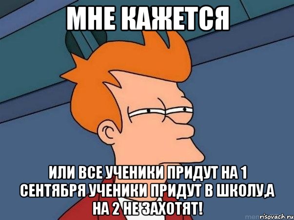 мне кажется или все ученики придут на 1 сентября ученики придут в школу,а на 2 не захотят!, Мем  Фрай (мне кажется или)