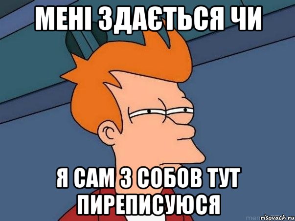 Мені здається чи я сам з собов тут пиреписуюся, Мем  Фрай (мне кажется или)