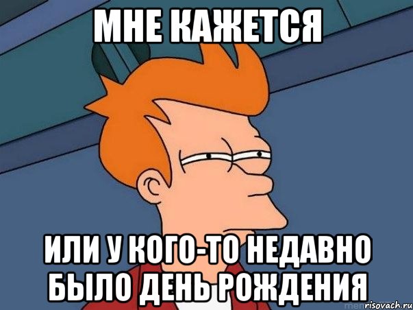 МНЕ КАЖЕТСЯ ИЛИ У КОГО-ТО НЕДАВНО БЫЛО ДЕНЬ РОЖДЕНИЯ, Мем  Фрай (мне кажется или)