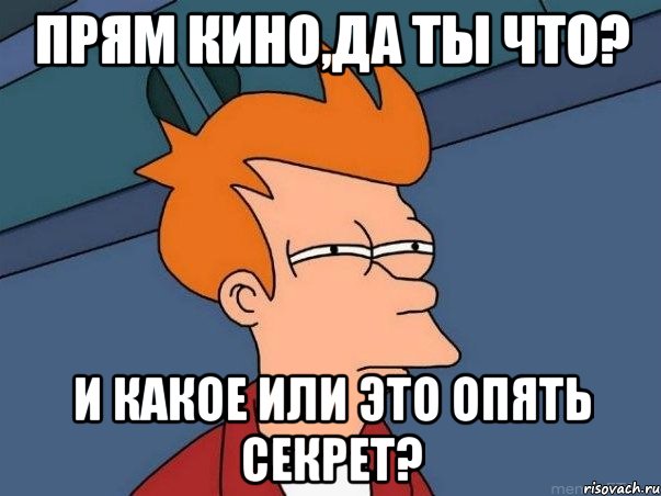 Прям кино,да ты что? И какое или это опять секрет?, Мем  Фрай (мне кажется или)