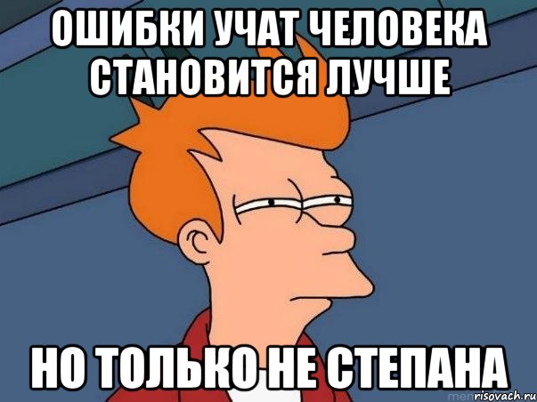 Ошибки учат человека становится лучше Но только не степана, Мем  Фрай (мне кажется или)