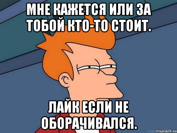 Мне кажется или за тобой кто-то стоит. Лайк если не оборачивался., Мем  Фрай (мне кажется или)