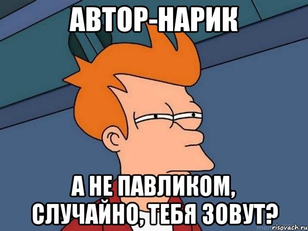 Автор-нарик А не Павликом, случайно, тебя зовут?, Мем  Фрай (мне кажется или)