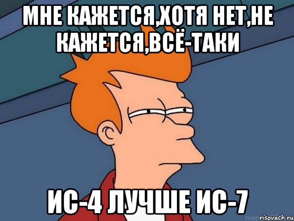 мне кажется,хотя нет,не кажется,всё-таки ИС-4 лучше ИС-7, Мем  Фрай (мне кажется или)